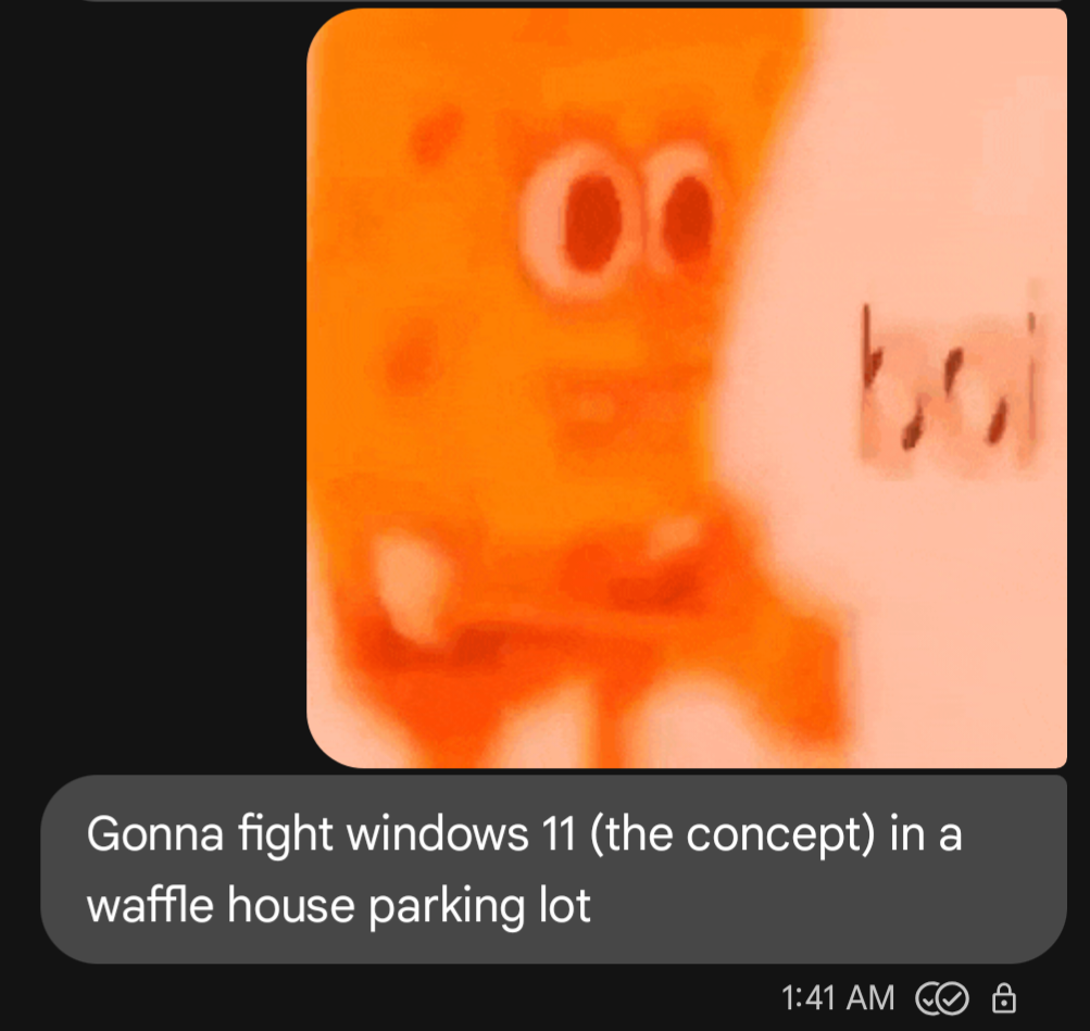 screenshot from text conversation, showing a heavily artifacted picture of Spongebob with hands clasped with the text boy superimposed. The message below reads I'm gonna fight windows 11 the concept in a waffle house parking lot laughing out loud